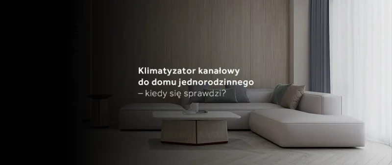 Klimatyzator kanałowy do&nbsp;domu jednorodzinnego – kiedy się sprawdzi?