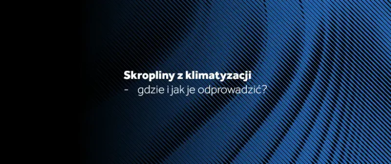 Skropliny z&nbsp;klimatyzacji – gdzie i&nbsp;jak je&nbsp;odprowadzić?